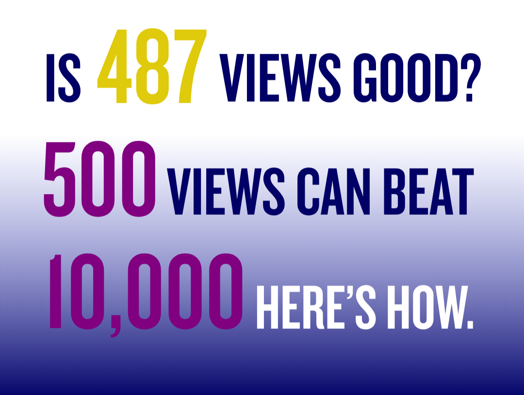 is 487 views good. 500 views can beat 10,000 heres how