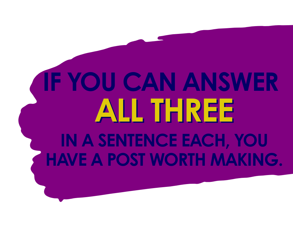 If you can answer all three in a sentence each you have a post worth making