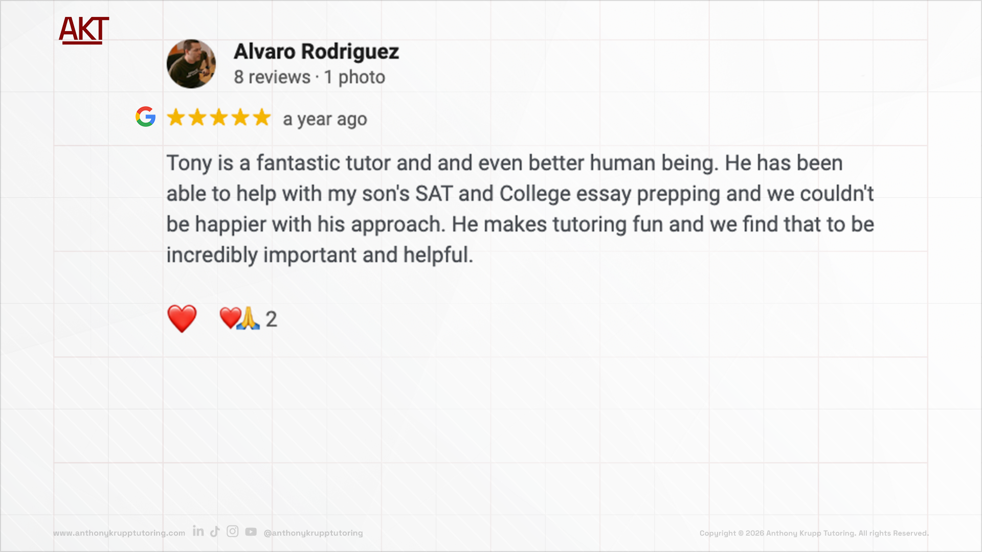 Alvaro Rodriguez google review-testimonial about Anthony Krupp Tutoring: 5 stars, Tony is a fantastic tutor and and even better human being. He has been able to help with my son's SAT and College essay prepping and we couldn't be happier with his app
