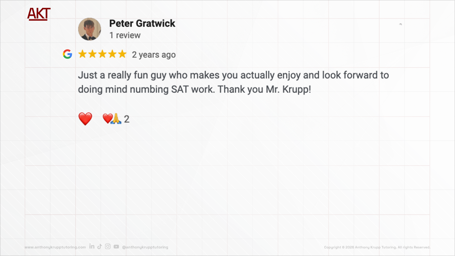 Peter Gratwich google review-testimonial about Anthony Krupp Tutoring: 5 stars, just a really fun guy who makes you actually enjoy and look forward to doing mind numbing SAT work. Thank you Mr. Krupp!