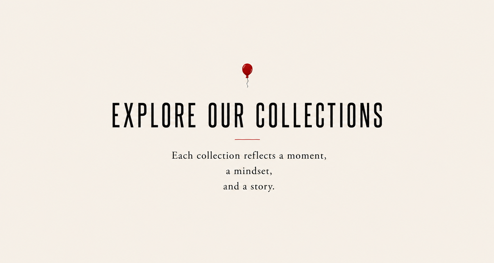 Text on a beige background reads: 'Explore our collections. Each collection reflects a moment, a mindset, and a story.' There is a small red balloon above the text.