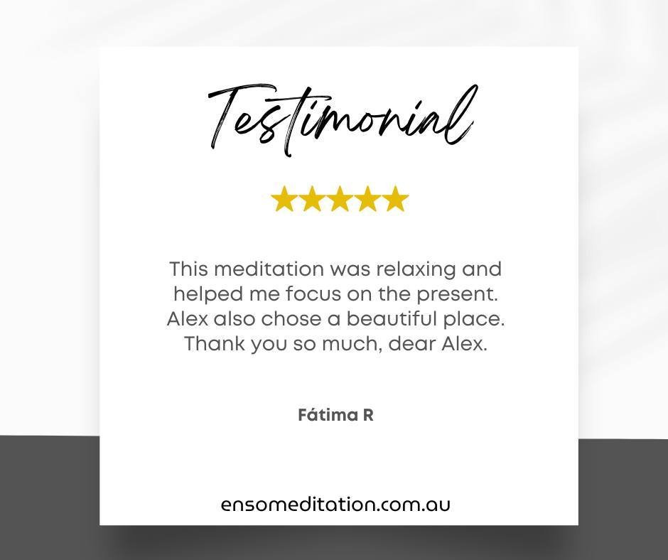 Sunshine and five-star vibes coming your way, thanks to F&aacute;tima R's glowing testimonial! 
&quot;This meditation was relaxing and helped me focus on the present. Alex also chose a beautiful place. Thank you so much, dear Alex.&quot;

It's feedba