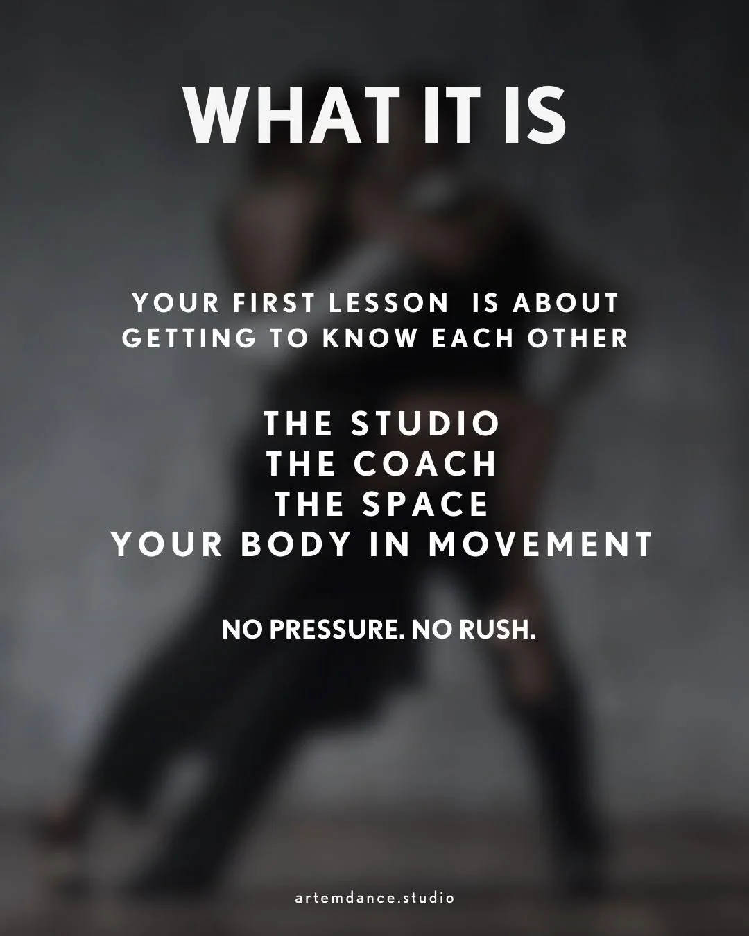 An image with an inscription that says: "WHAT IT IS...YOUR FIRST LESSON IS ABOUT GETTING TO KNOW EACH OTHER...THE STUDIO...THE COACH...THE SPACE...YOUR BODY MOVEMENT...NO PRESSURE. NO RUSH.