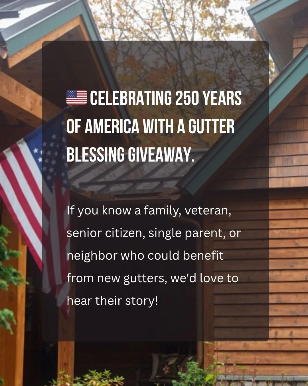 🇺🇸 America 250 - Celebrate By Nominating a Hero for New Gutters 🇺🇸

At Legacy Gutter, we believe great communities are built by neighbors helping neighbors.

To honor America's 250th anniversary, we're launching another Hero Gutter Giveaway!

Do 