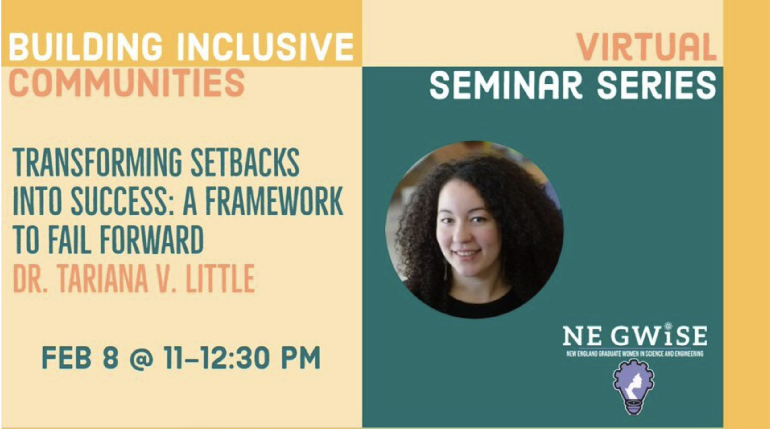 Transforming Setbacks into Success: A Framework to Fail Forward (New England Graduate Women in Science and Engineering (NE GWiSE), February 2021). Tariana presented on her framework for turning setbacks into success.
