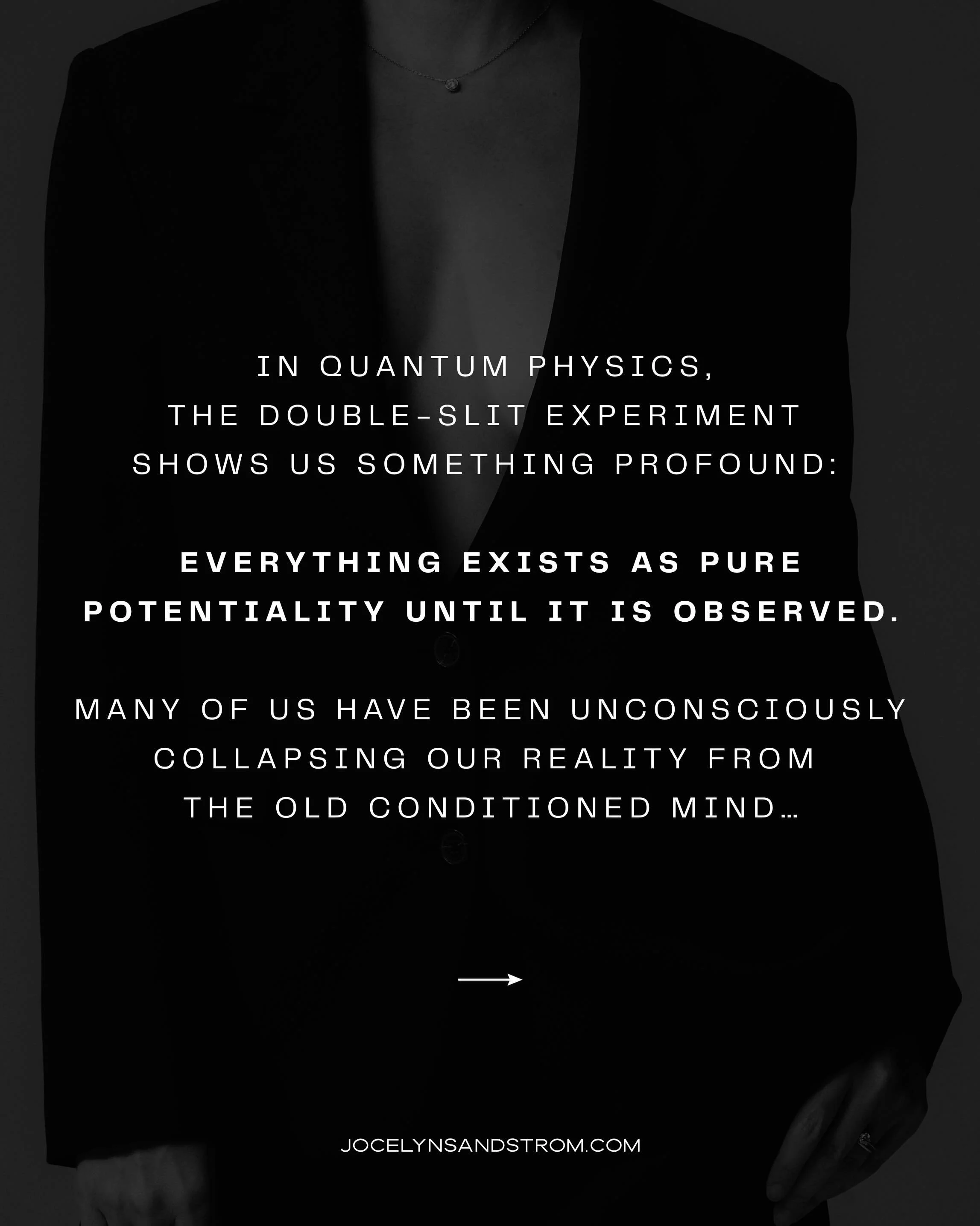 In quantum physics, the double-slit experiment shows us something profound:

Everything exists as pure potentiality until it is observed.

We&rsquo;ve been unconsciously collapsing our reality from the old conditioned mind&hellip;
the childhood stori