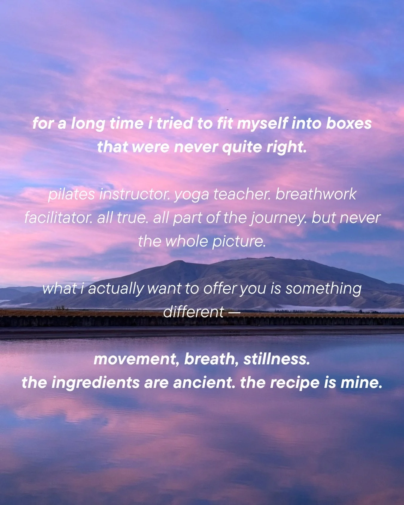 i've been sitting with something for a long time.

for years i was so desperately searching. jumping from one training to the next, trying to understand what it was i actually had to offer. yoga teacher. breathwork facilitator. pilates instructor. al