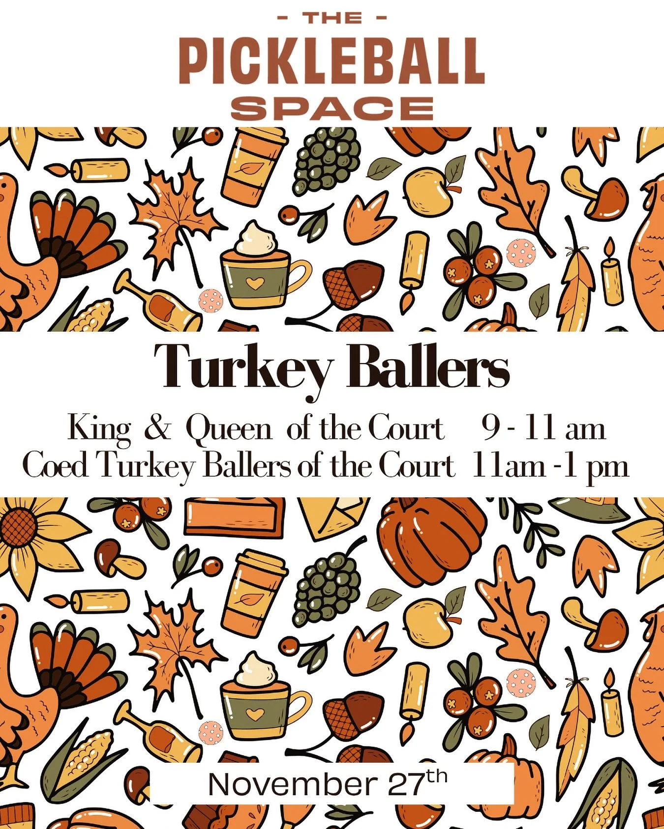 🦃 THANKSGIVING AT THE PICKLEBALL SPACE! 🦃
Kick off your Holiday with some friendly competition and serious fun!
👑 Turkey Ballers &ndash; King &amp; Queen of the Court
 9:00&ndash;11:00 AM
 Coed Turkey Ballers of the Court
11:00 AM&ndash;1:00 PM
Co