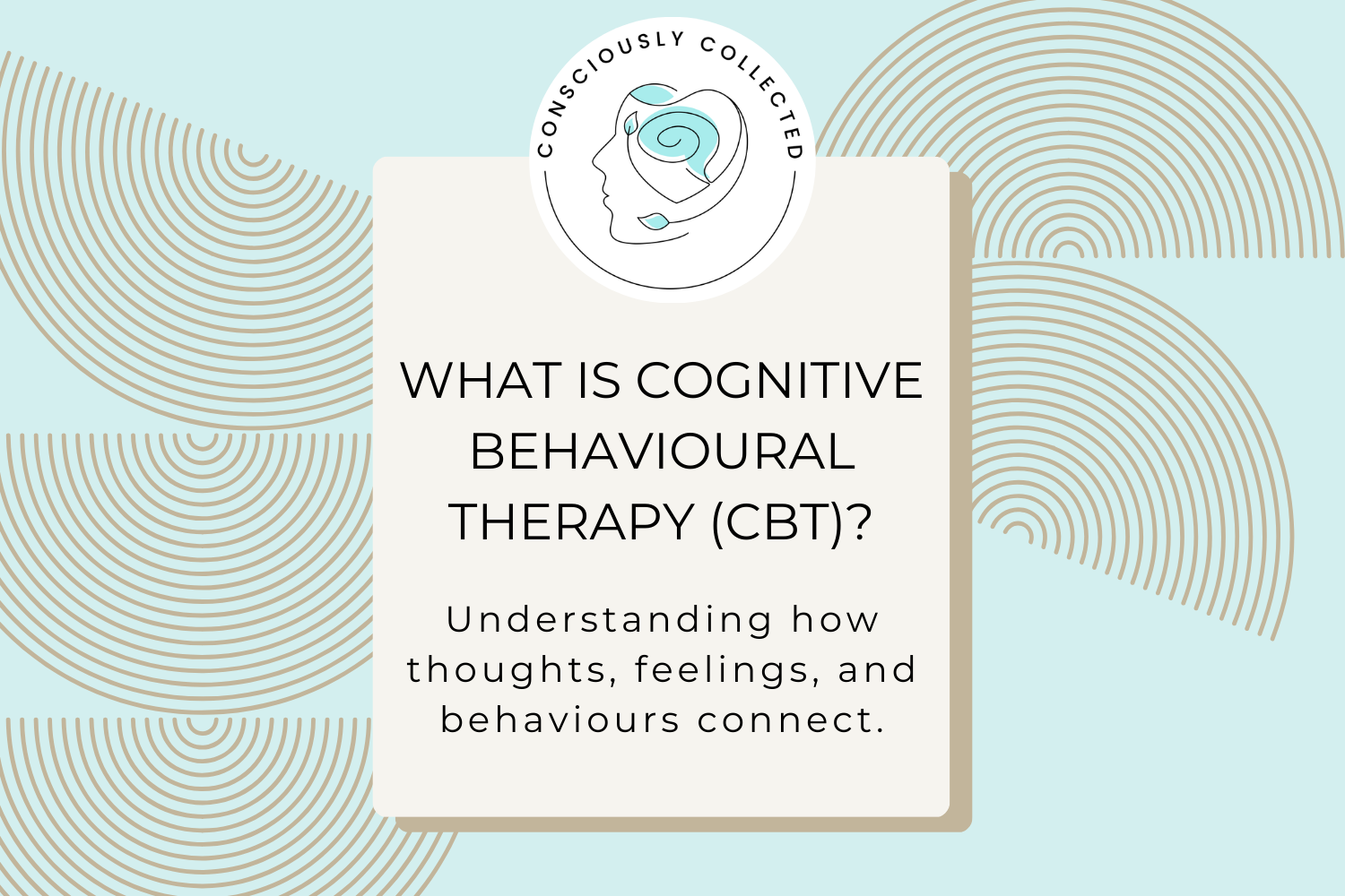 Understanding Cognitive Behavioural Therapy (CBT): How Thoughts, Feelings, and Behaviours Connect