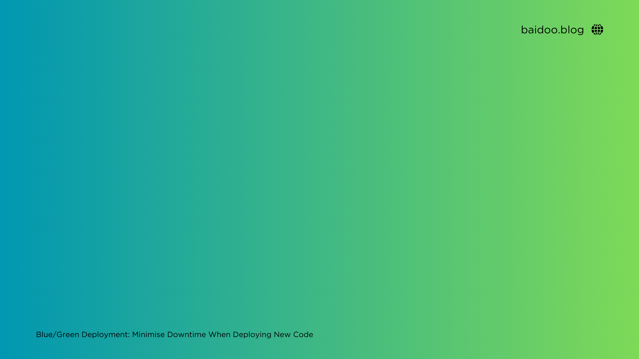 Blue/Green Deployment: Minimise Downtime When Deploying New Code