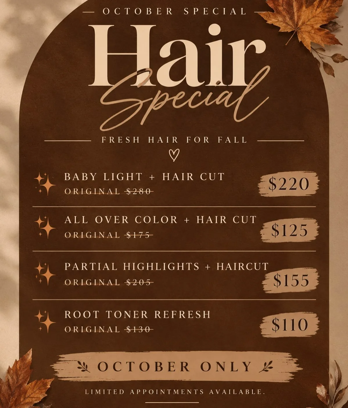FALL HAIR SPECIAL

Fall is here, and it&rsquo;s time for a little hair refresh! 🤎✨ I&rsquo;m offering special pricing on some of my favorite services all month long!

✨ Baby Light + Haircut &mdash; $220
✨ All Over Color + Haircut &mdash; $125
✨ Part