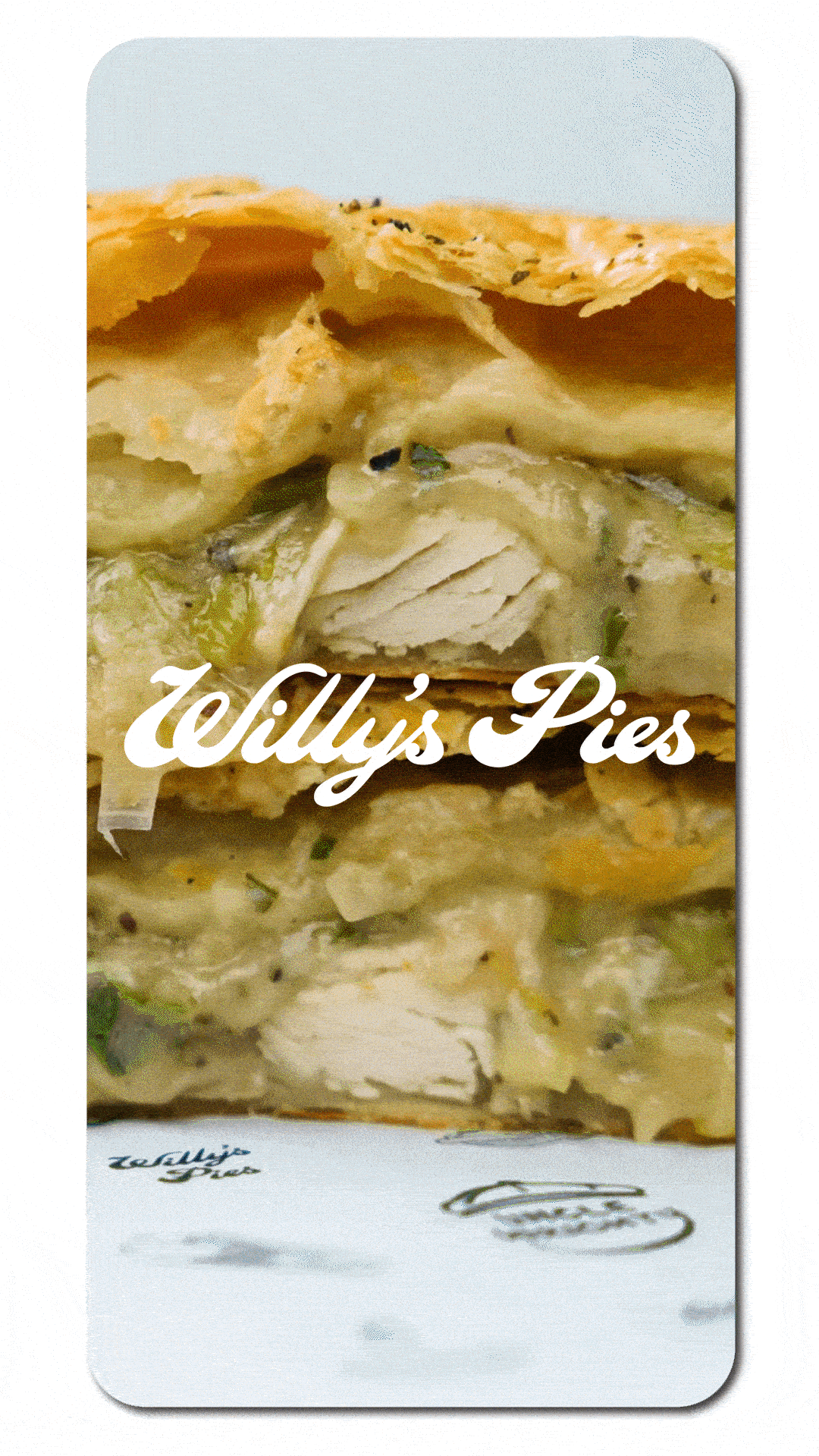 Close-up of a pie with visible layers of flaky crust and creamy filling, featuring chunks of chicken and vegetables. The text 'Willy's Pies' is overlaid on the image.
