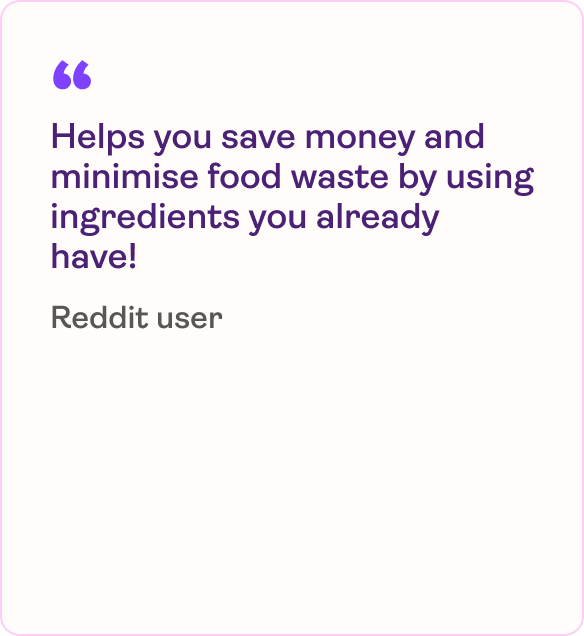 Helps you save money and minimise food waste by using ingredients you already have!