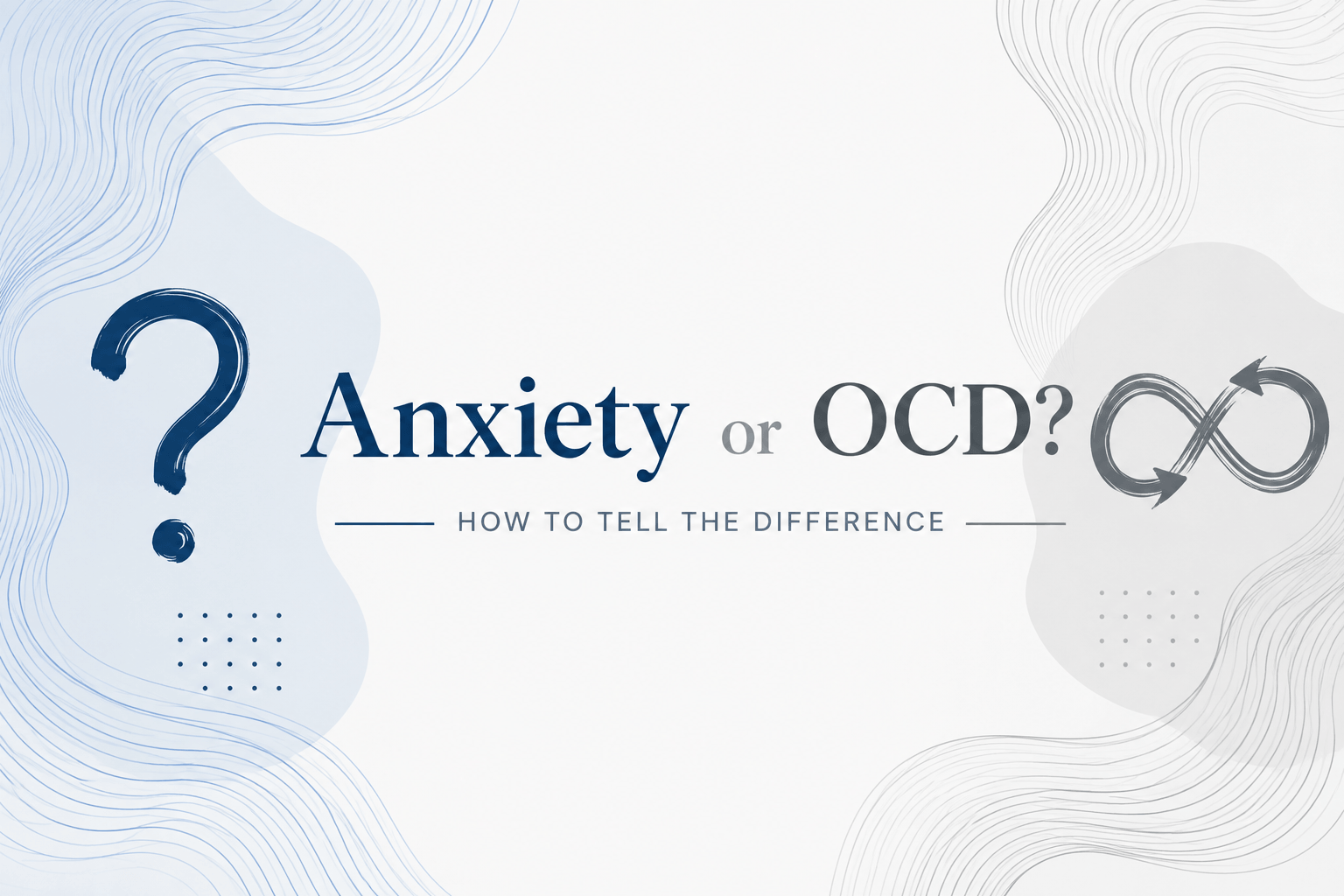 Anxiety or OCD? How to tell the difference