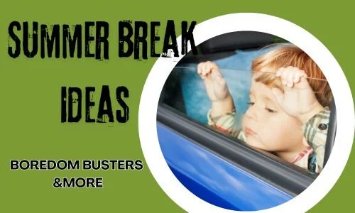Summer Break Ideas: Boredom Busters and More