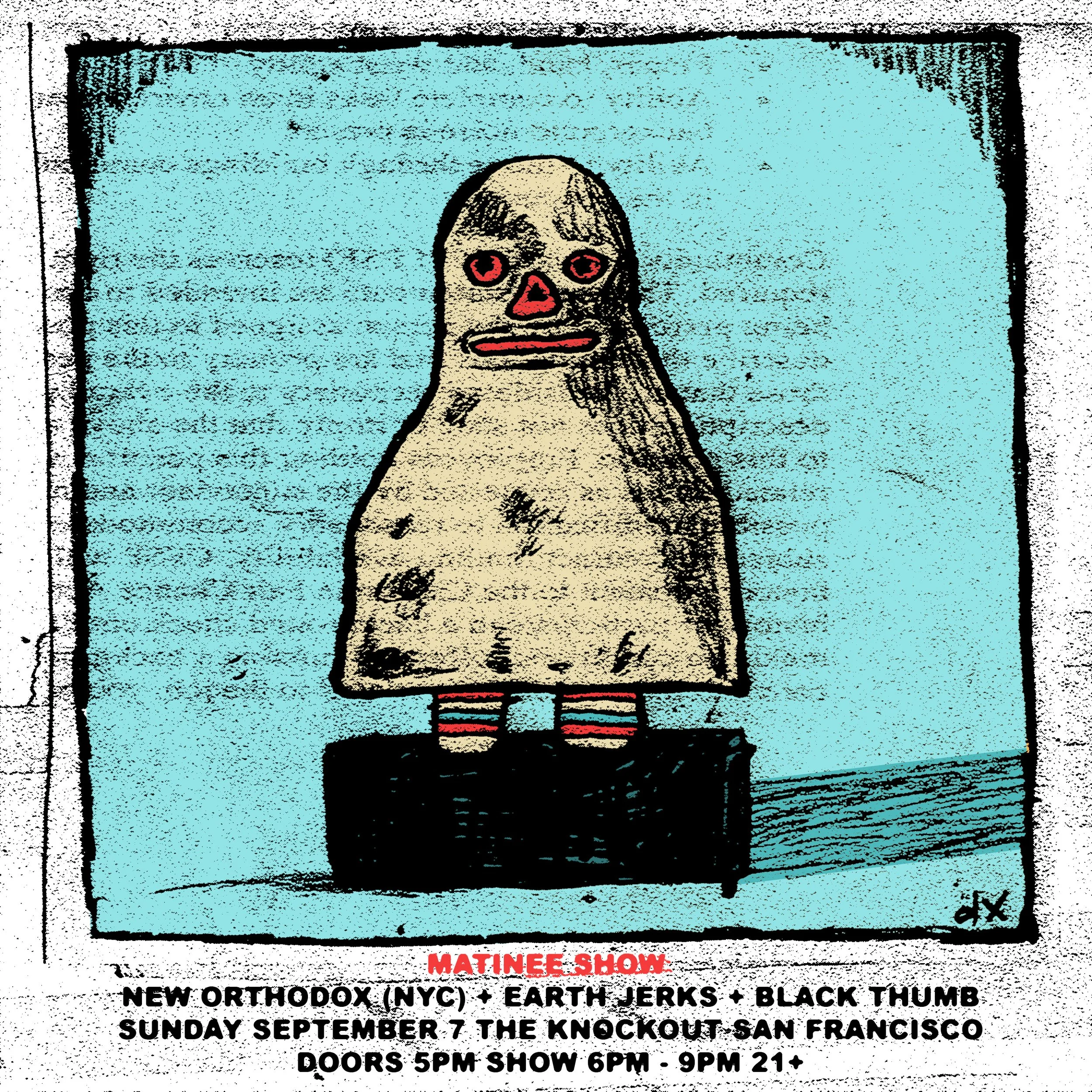 SUNDAY AFTERNOON MATINEE SHOW : NEW ORTHODOX, EARTH JERKS, BLACK THUMB