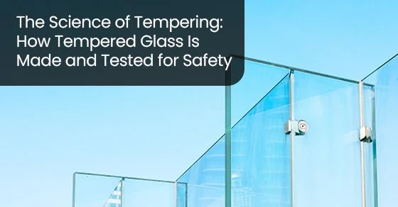 The science of tempering: How tempered glass is made and tested for safety