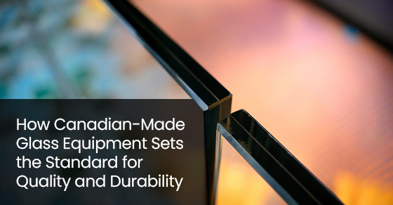 How Canadian-Made Glass Equipment Sets the Standard for Quality and Durability