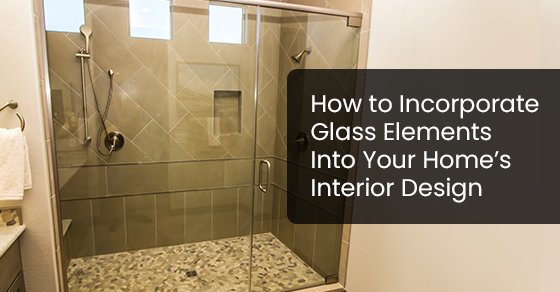 How to Incorporate Glass Elements Into Your Home’s Interior Design
