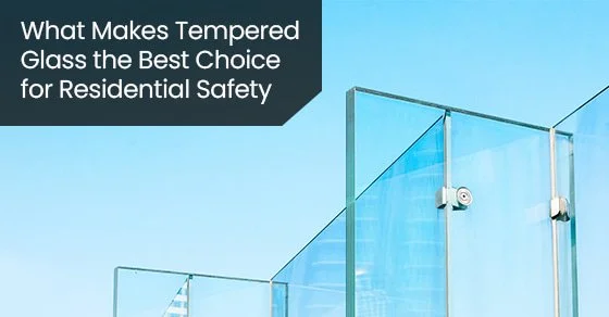 What Makes Tempered Glass the Best Choice for Residential Safety