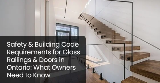 Safety &amp; Building Code Requirements for Glass Railings &amp; Doors in Ontario: What Owners Need to Know