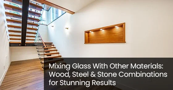 Mixing Glass With Other Materials: Wood, Steel &amp; Stone Combinations for Stunning Results