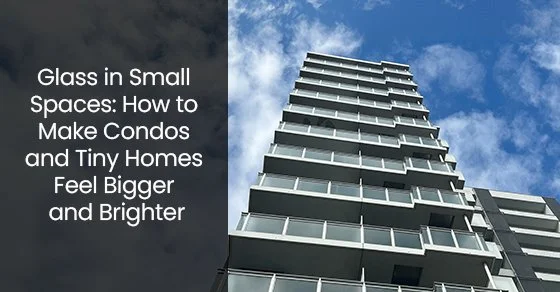 Glass in Small Spaces: How to Make Condos and Tiny Homes Feel Bigger and Brighter