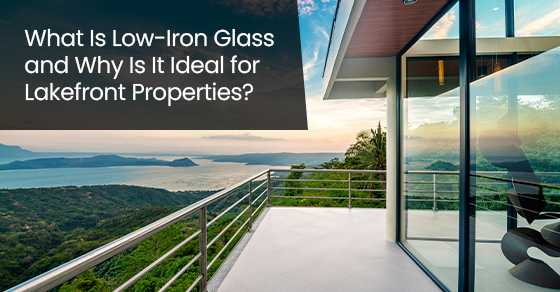 What Is Low-Iron Glass and Why Is It Ideal for Lakefront Properties?