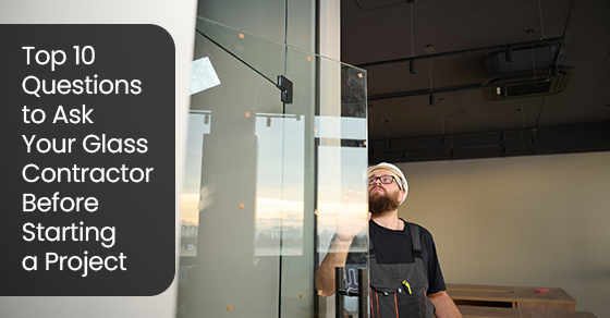 Top 10 Questions to Ask Your Glass Contractor Before Starting a Project