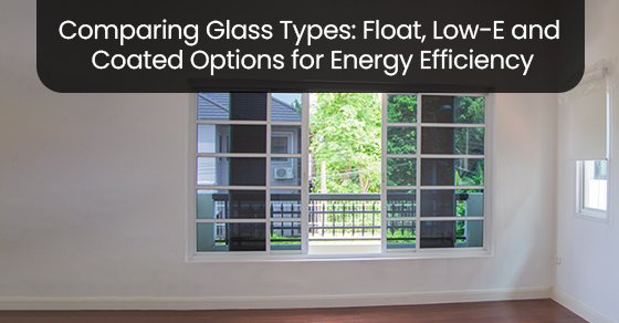 Comparing Glass Types: Float, Low-E and Coated Options for Energy Efficiency