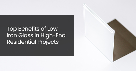 Top benefits of low iron glass in high-end residential projects