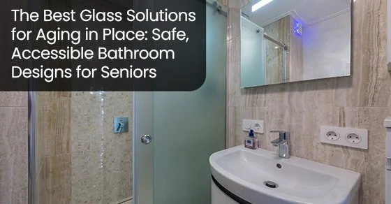 The best glass solutions for aging in place: Safe, accessible bathroom designs for seniors