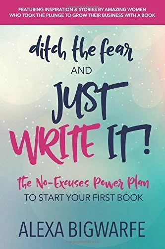 Book cover of "Ditch the Fear and Just Write It" by Alexa Bigwarfe. Line and copy editing services provided by Dakota for this self help book.