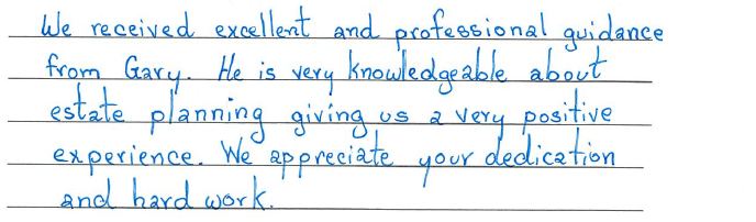 We received excellent and professional guidance from Gary. He is very knowledgeable about estate planning, giving us a positive experience. We appreciate your dedication and hard work. 