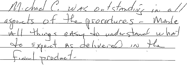 Michael C. was outstanding in all aspects of the procedures. Made all things easy to understand what to expect as delivered in the final product. 