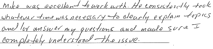 Mike was excellent to work with. He consistently took whatever time was necessary to clearly explain topics and to answer my questions and made sure I completely understood the issue. 