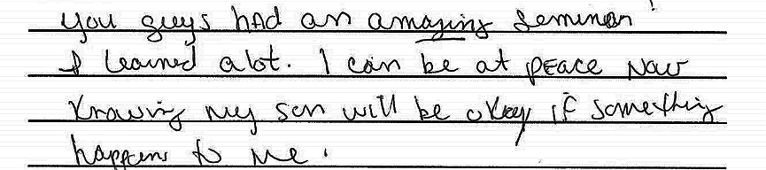 You guys had an amazing seminar! I learned a lot. I can be at peace now knowing my son will be okay if something happens to me