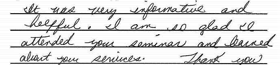 It was very informative and helpful. I am so glad I attended your seminar and learned about your services. Thank you