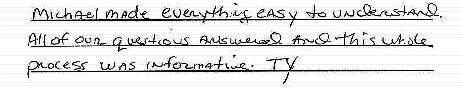 Michael made everything easy to understand. All of our questions answered and this whole process was informative. TY