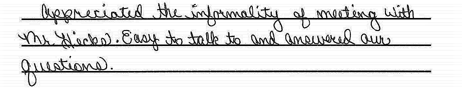 Appreciated the informality of meeting with Mr. Hicks. Easy to talk to and answered our questions 