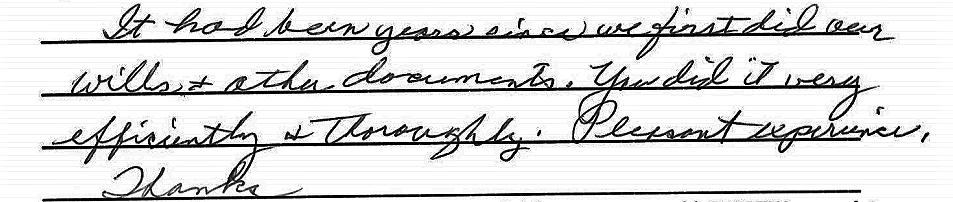 It had been years since we first did our wills & other documents. You did it very efficiently & thoroughly. Pleasant experience, thanks.