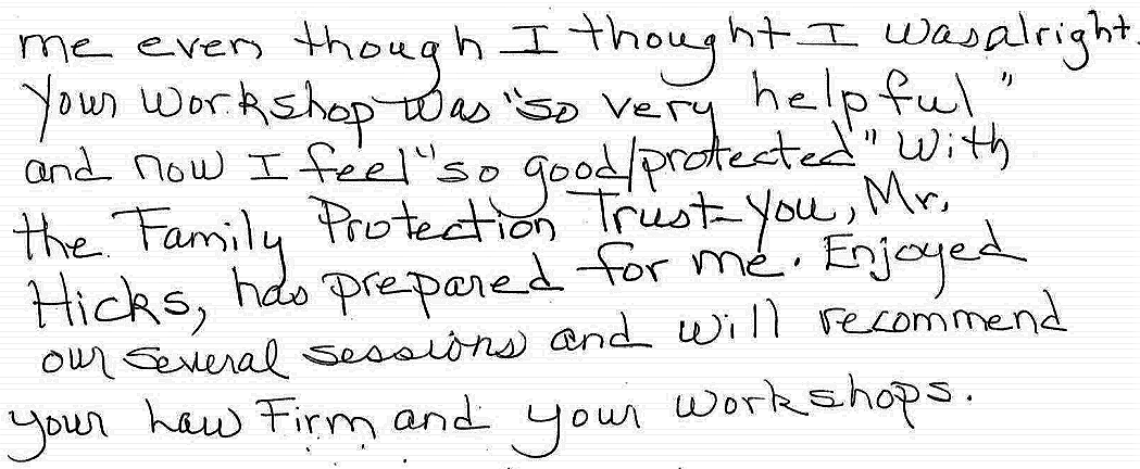 Wish I had your help when I first began making my "will" as felt uneasy when I came to your workshop and realized it (my will) did not protect me even though I thought I was alright. Your workshop was "so very helpful" and now I feel "so good/protect