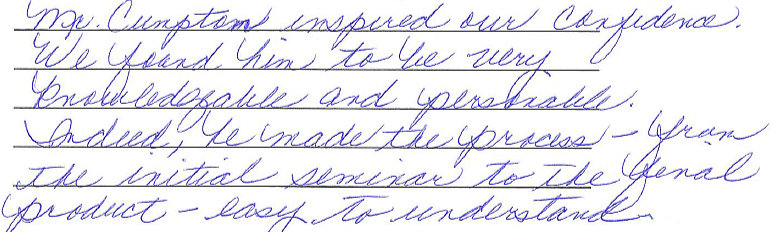 Mr. Cumpton inspired our confidence. We find him to be very knowledgeable and personable. Indeed, he made the process - from the initial seminar to the final product - easy to understand. 