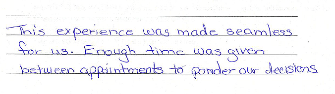 This experience was made seamless for us. Enough time was given between appointments to ponder our decisions. 