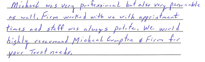 Michael was very professional but also very personable as well. Firm worked with us with appointment times and staff was always polite. We would highly recommend Michael Cumpton and firm for your trust needs. 