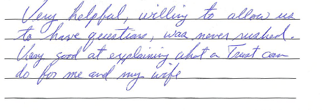 Very helpful, willing to allow us to have questions, was never rushed. Very good at explaining what a trust can do for me and my wife. 