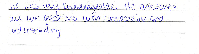 He was very knowledgeable. He answered all our questions with compassion and understanding. 