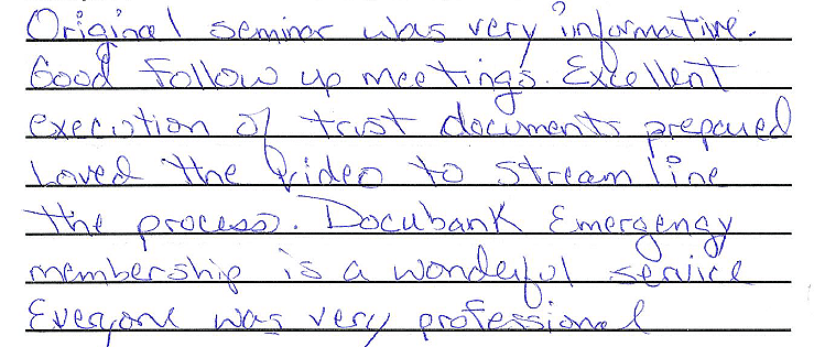 Original seminar was very informative. Good follow up meetings. Excellent execution of trust documents prepared. Loved the video to stream line the process. Docubank emergency membership is a wonderful service. Everyone was very professional.