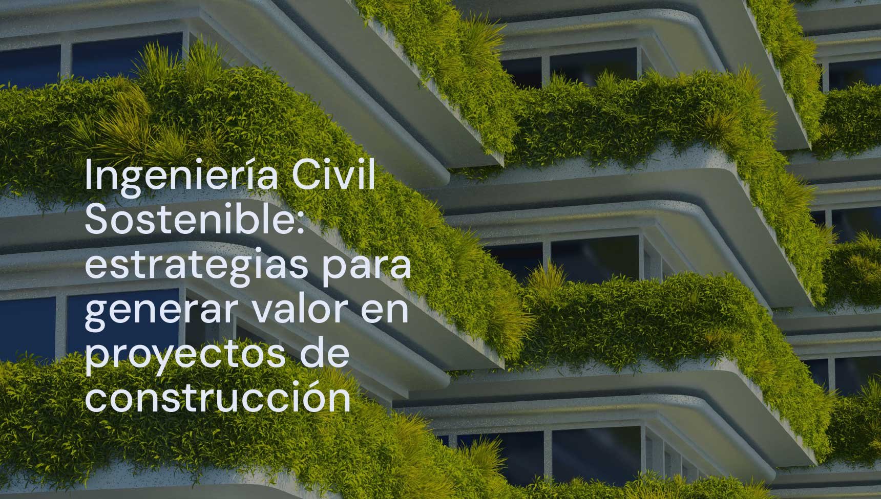 Ingeniería Civil Sostenible: estrategias para generar valor en proyectos de construcción