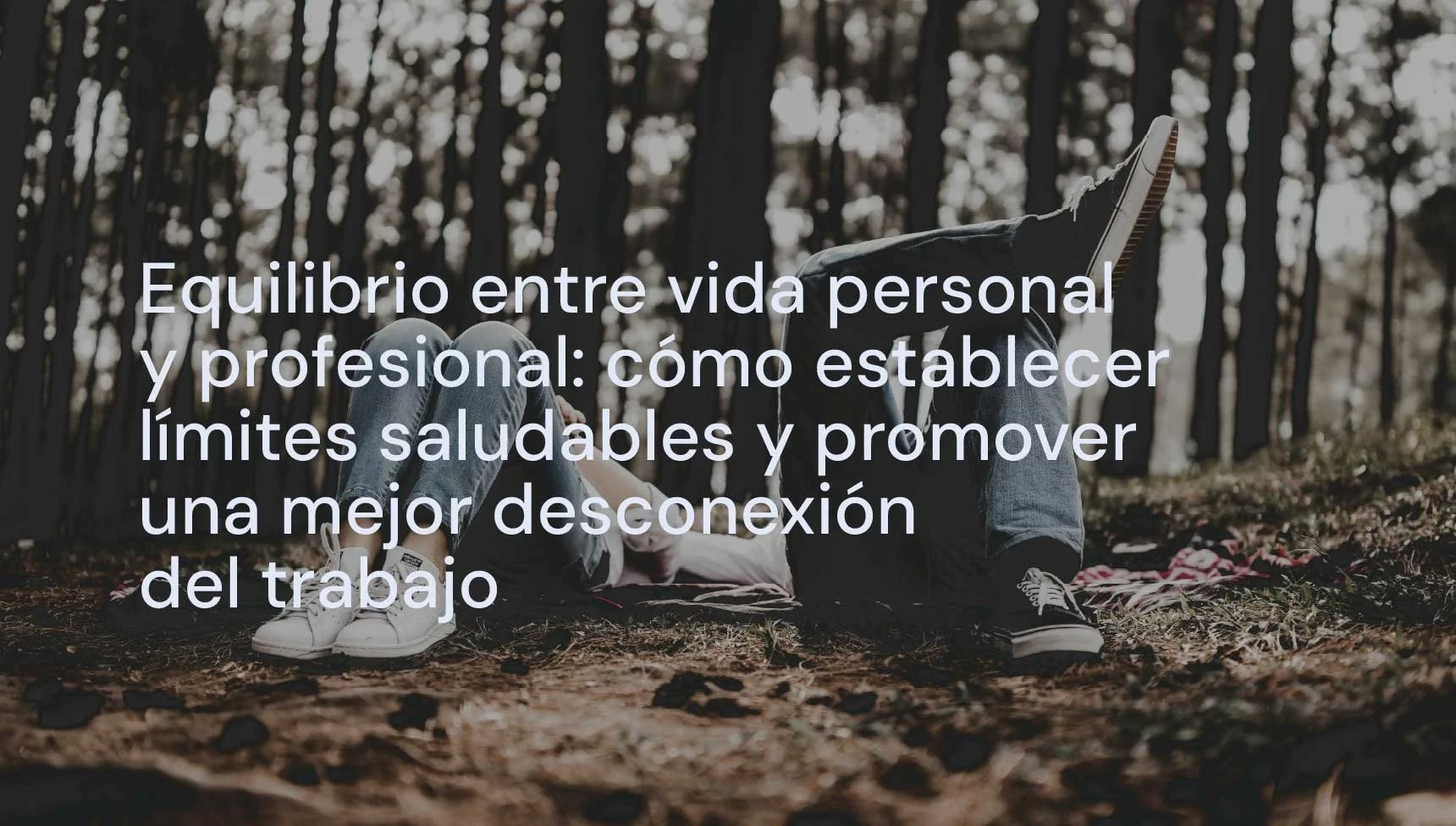 Equilibrio entre vida personal y profesional: cómo establecer límites saludables y promover una mejor desconexión del trabajo